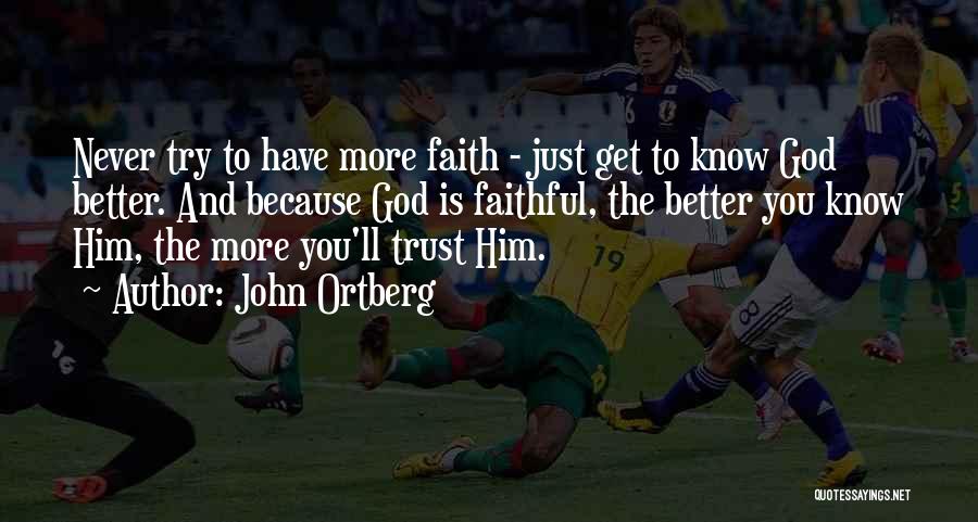 John Ortberg Quotes: Never Try To Have More Faith - Just Get To Know God Better. And Because God Is Faithful, The Better