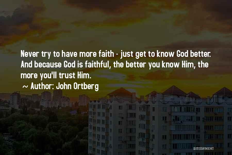 John Ortberg Quotes: Never Try To Have More Faith - Just Get To Know God Better. And Because God Is Faithful, The Better