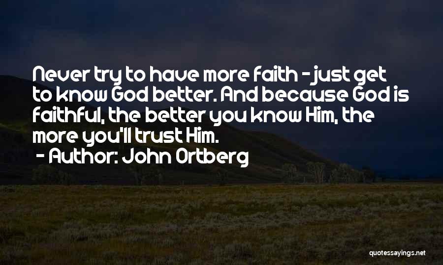 John Ortberg Quotes: Never Try To Have More Faith - Just Get To Know God Better. And Because God Is Faithful, The Better