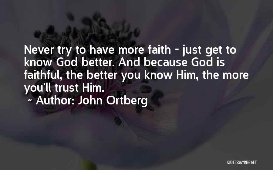 John Ortberg Quotes: Never Try To Have More Faith - Just Get To Know God Better. And Because God Is Faithful, The Better