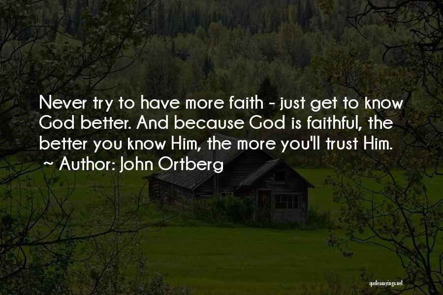 John Ortberg Quotes: Never Try To Have More Faith - Just Get To Know God Better. And Because God Is Faithful, The Better