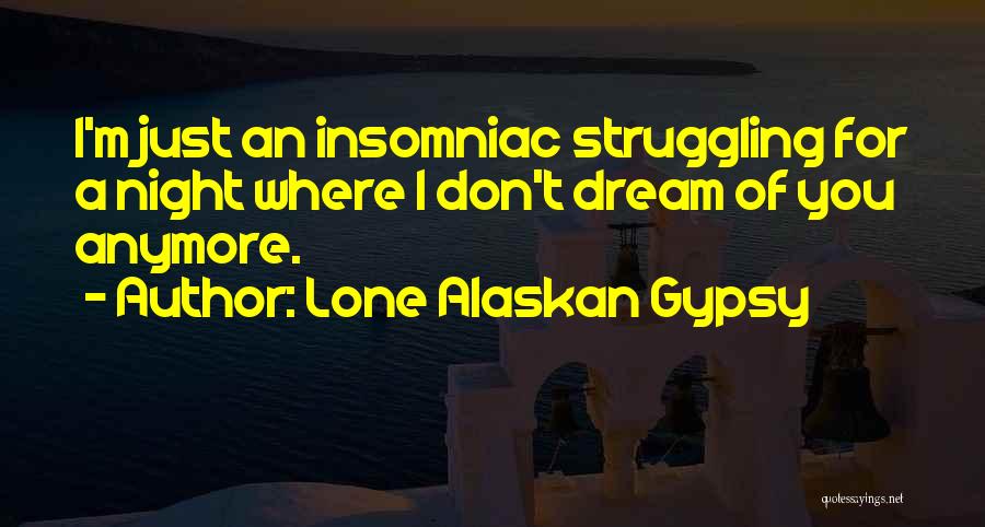 Lone Alaskan Gypsy Quotes: I'm Just An Insomniac Struggling For A Night Where I Don't Dream Of You Anymore.