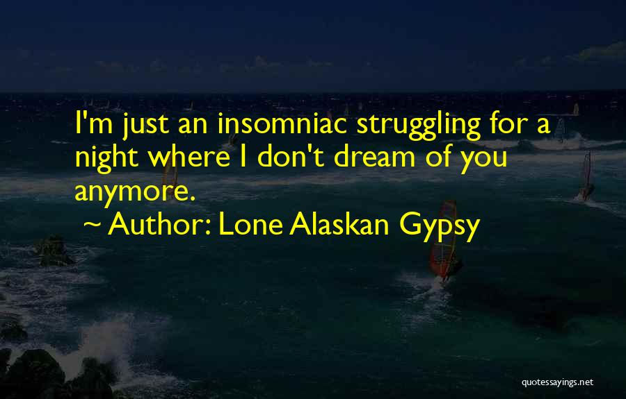 Lone Alaskan Gypsy Quotes: I'm Just An Insomniac Struggling For A Night Where I Don't Dream Of You Anymore.