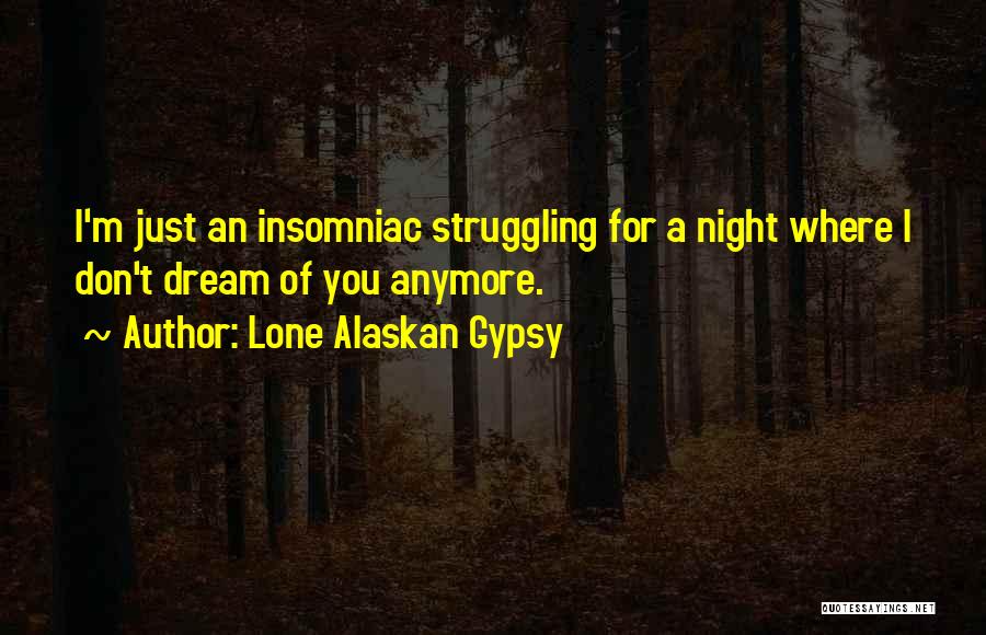 Lone Alaskan Gypsy Quotes: I'm Just An Insomniac Struggling For A Night Where I Don't Dream Of You Anymore.