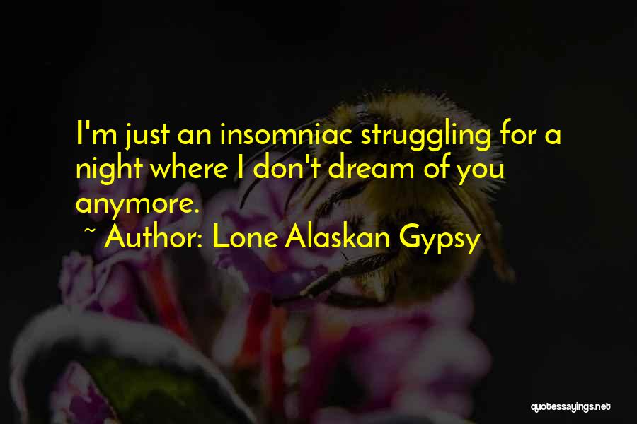 Lone Alaskan Gypsy Quotes: I'm Just An Insomniac Struggling For A Night Where I Don't Dream Of You Anymore.