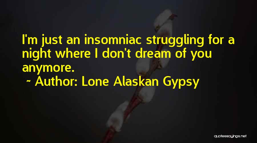 Lone Alaskan Gypsy Quotes: I'm Just An Insomniac Struggling For A Night Where I Don't Dream Of You Anymore.