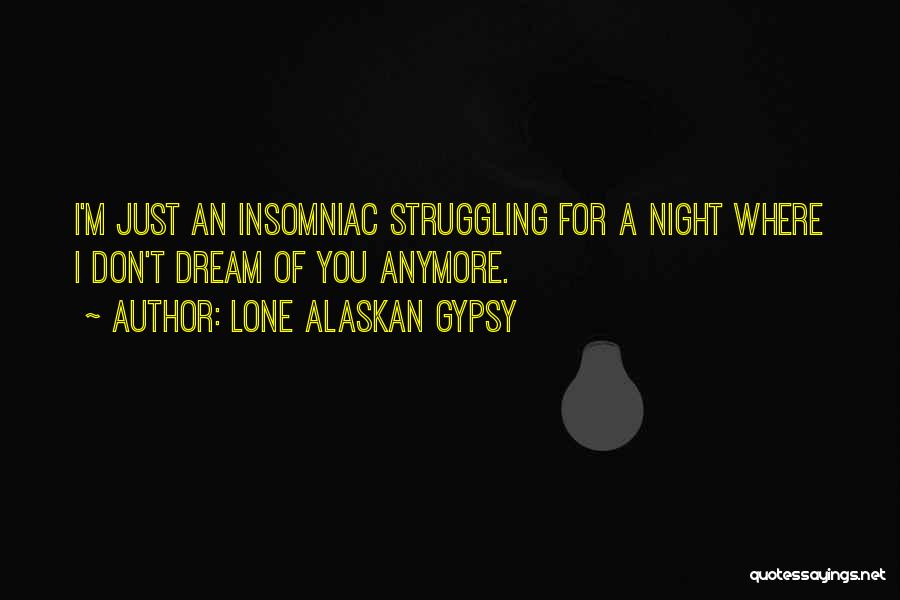 Lone Alaskan Gypsy Quotes: I'm Just An Insomniac Struggling For A Night Where I Don't Dream Of You Anymore.