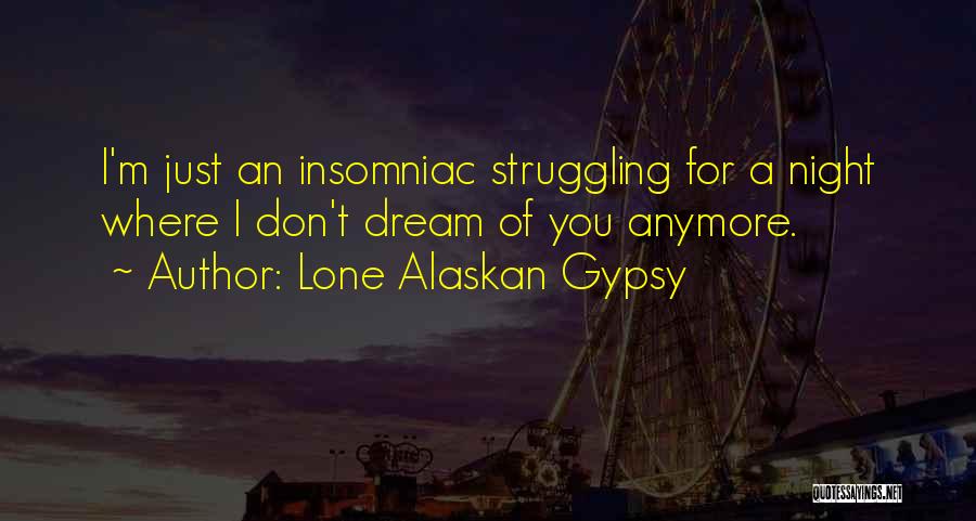 Lone Alaskan Gypsy Quotes: I'm Just An Insomniac Struggling For A Night Where I Don't Dream Of You Anymore.