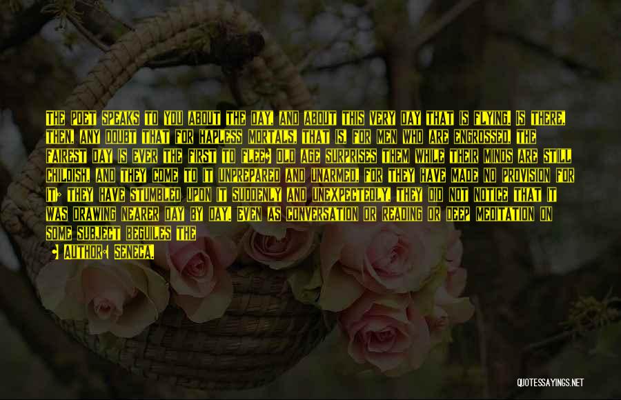 Seneca. Quotes: The Poet Speaks To You About The Day, And About This Very Day That Is Flying. Is There, Then, Any