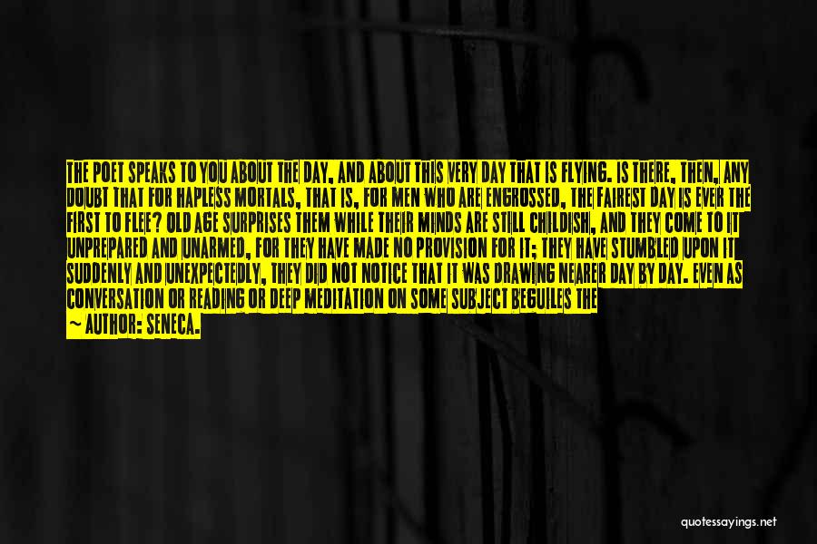 Seneca. Quotes: The Poet Speaks To You About The Day, And About This Very Day That Is Flying. Is There, Then, Any