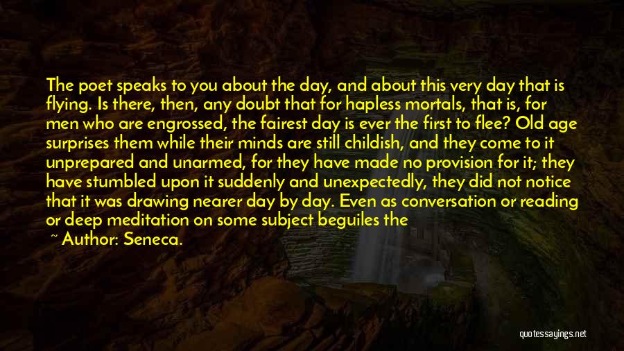 Seneca. Quotes: The Poet Speaks To You About The Day, And About This Very Day That Is Flying. Is There, Then, Any