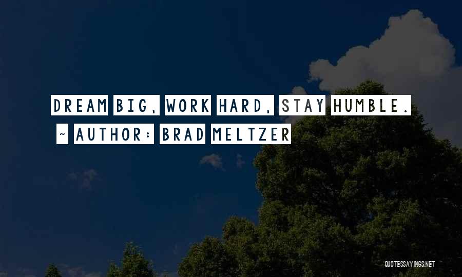 Brad Meltzer Quotes: Dream Big, Work Hard, Stay Humble.