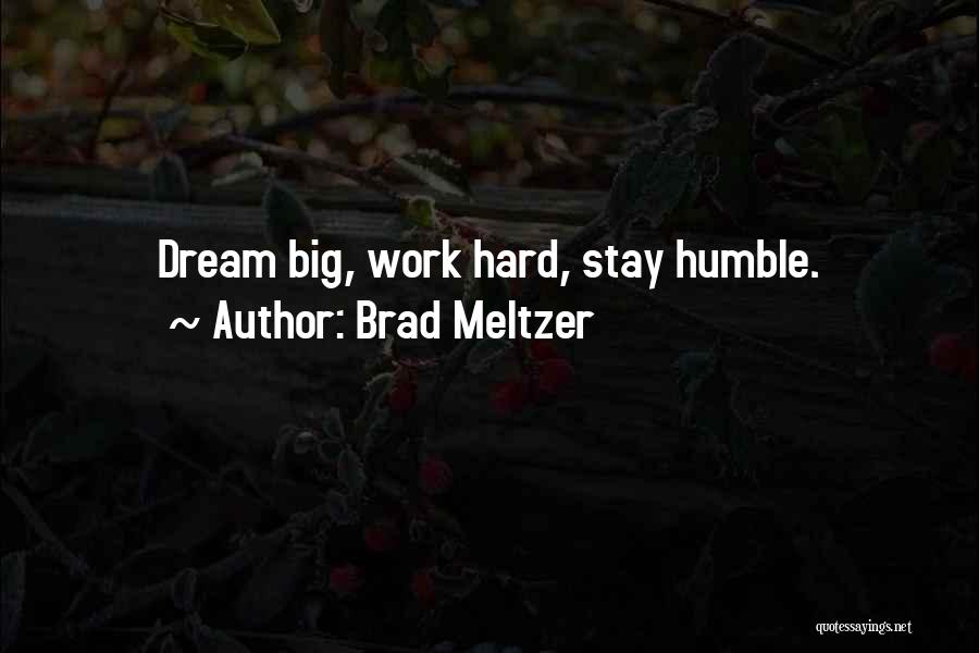 Brad Meltzer Quotes: Dream Big, Work Hard, Stay Humble.