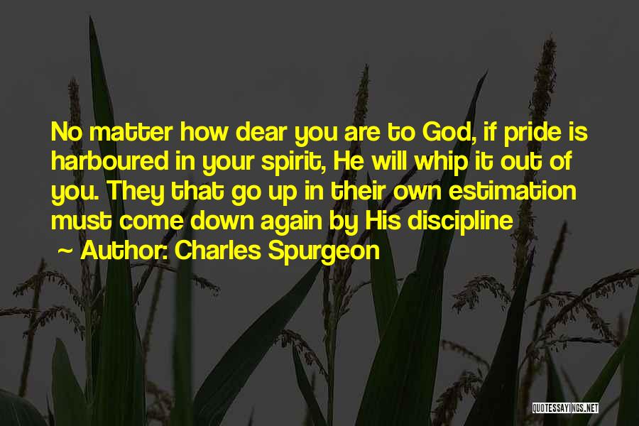 Charles Spurgeon Quotes: No Matter How Dear You Are To God, If Pride Is Harboured In Your Spirit, He Will Whip It Out