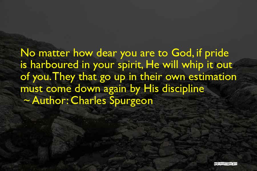 Charles Spurgeon Quotes: No Matter How Dear You Are To God, If Pride Is Harboured In Your Spirit, He Will Whip It Out