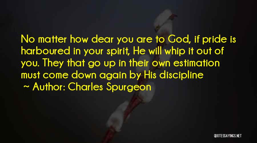 Charles Spurgeon Quotes: No Matter How Dear You Are To God, If Pride Is Harboured In Your Spirit, He Will Whip It Out