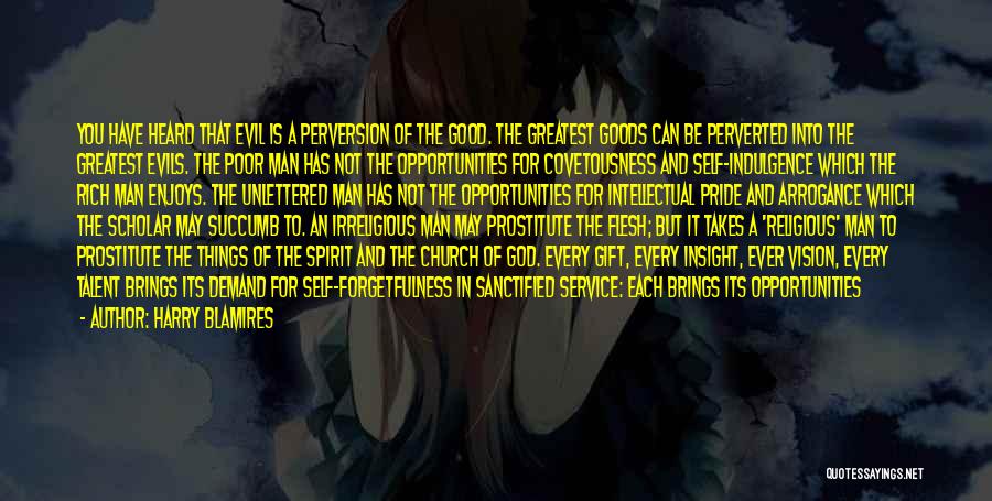 Harry Blamires Quotes: You Have Heard That Evil Is A Perversion Of The Good. The Greatest Goods Can Be Perverted Into The Greatest