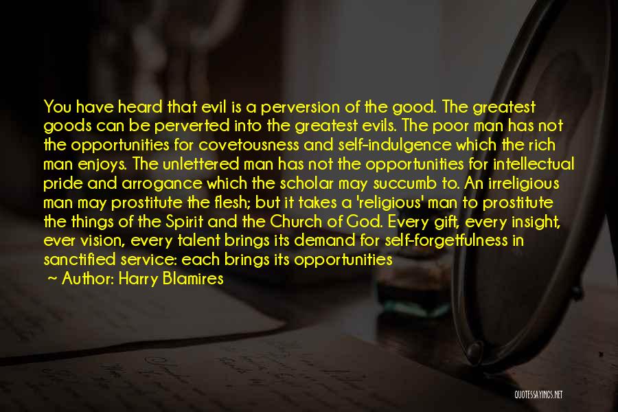 Harry Blamires Quotes: You Have Heard That Evil Is A Perversion Of The Good. The Greatest Goods Can Be Perverted Into The Greatest