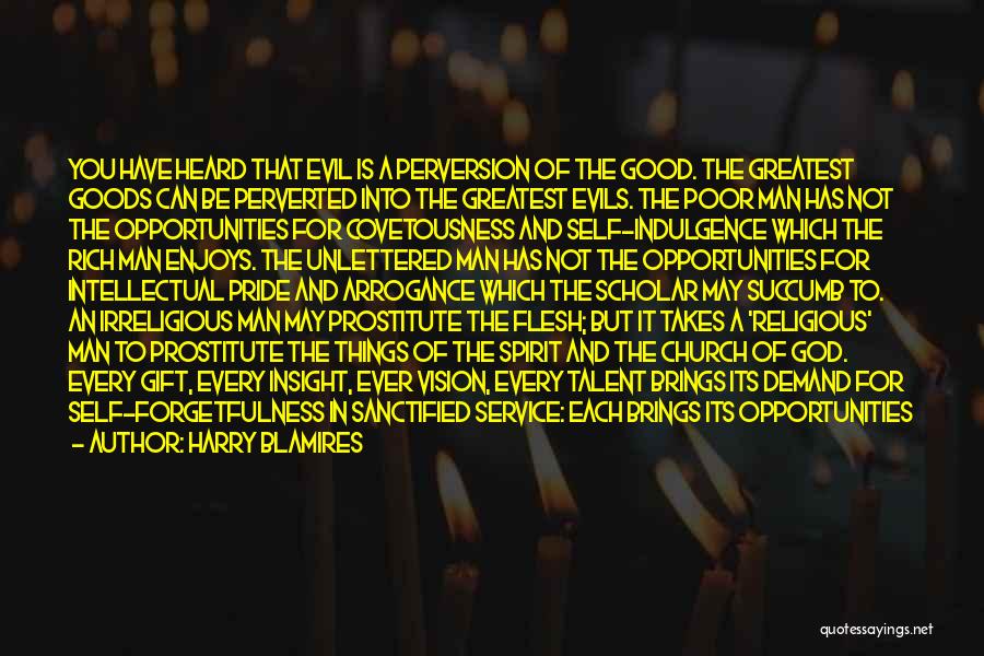 Harry Blamires Quotes: You Have Heard That Evil Is A Perversion Of The Good. The Greatest Goods Can Be Perverted Into The Greatest