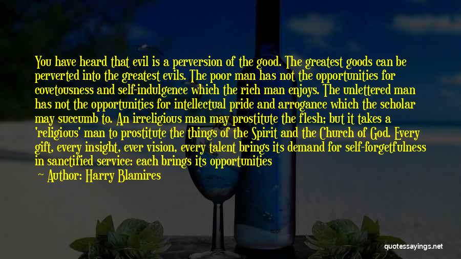 Harry Blamires Quotes: You Have Heard That Evil Is A Perversion Of The Good. The Greatest Goods Can Be Perverted Into The Greatest