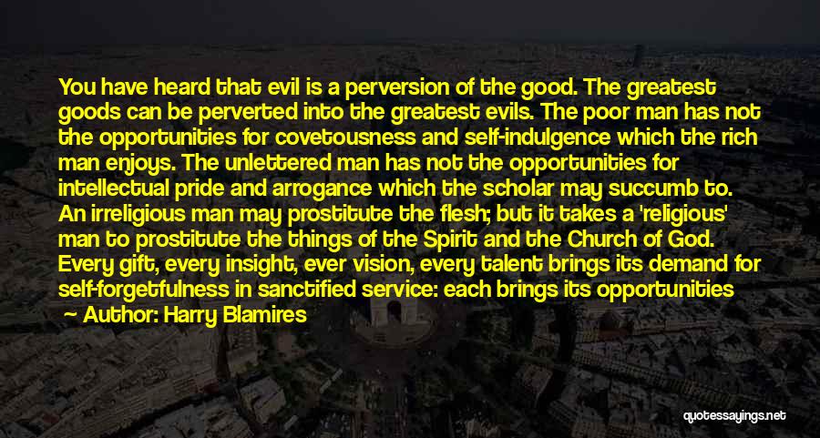 Harry Blamires Quotes: You Have Heard That Evil Is A Perversion Of The Good. The Greatest Goods Can Be Perverted Into The Greatest