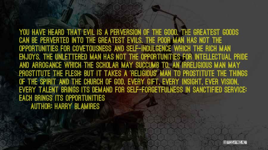 Harry Blamires Quotes: You Have Heard That Evil Is A Perversion Of The Good. The Greatest Goods Can Be Perverted Into The Greatest