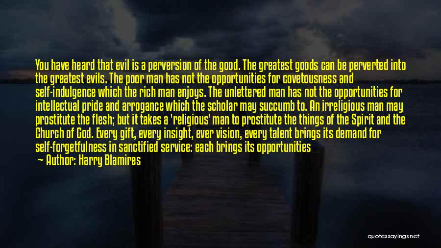 Harry Blamires Quotes: You Have Heard That Evil Is A Perversion Of The Good. The Greatest Goods Can Be Perverted Into The Greatest