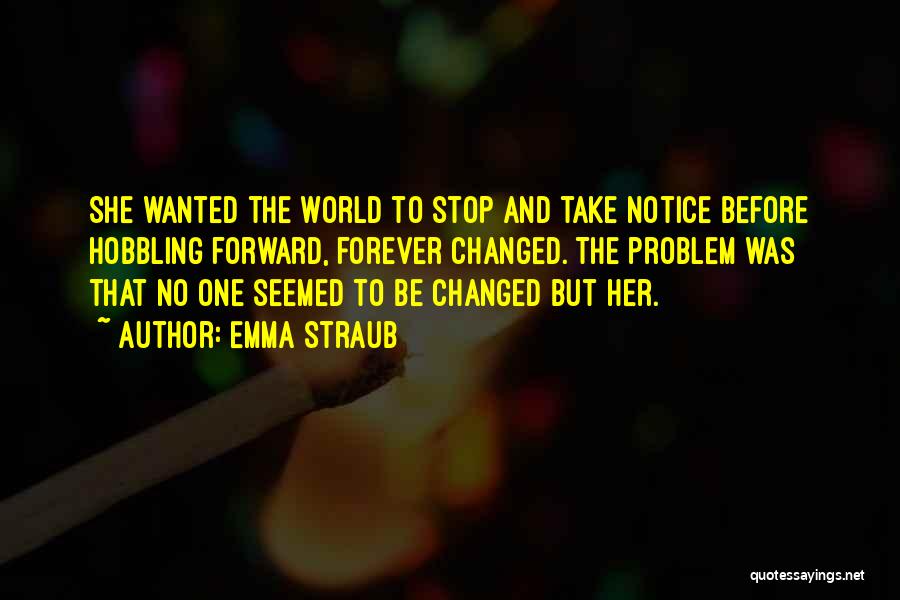 Emma Straub Quotes: She Wanted The World To Stop And Take Notice Before Hobbling Forward, Forever Changed. The Problem Was That No One