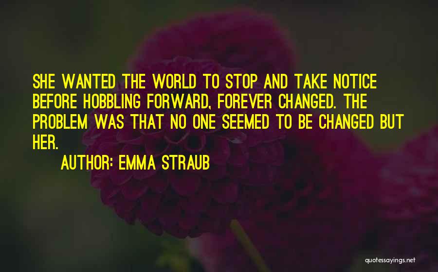 Emma Straub Quotes: She Wanted The World To Stop And Take Notice Before Hobbling Forward, Forever Changed. The Problem Was That No One