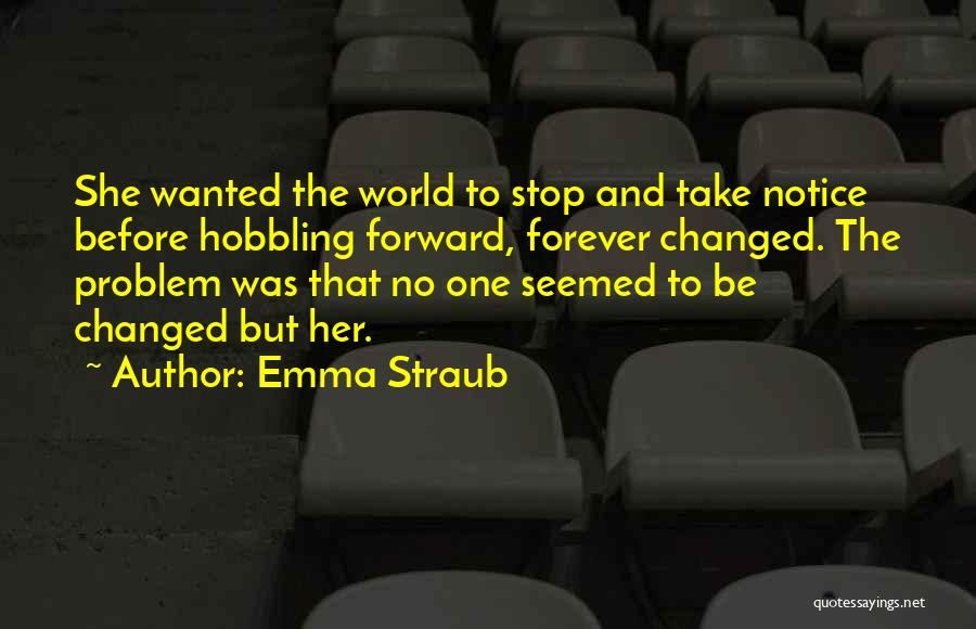Emma Straub Quotes: She Wanted The World To Stop And Take Notice Before Hobbling Forward, Forever Changed. The Problem Was That No One