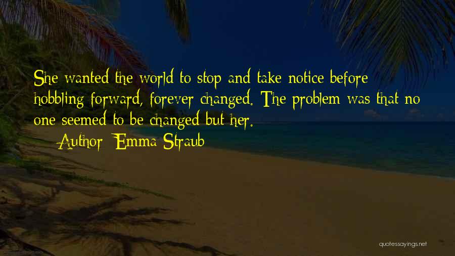 Emma Straub Quotes: She Wanted The World To Stop And Take Notice Before Hobbling Forward, Forever Changed. The Problem Was That No One