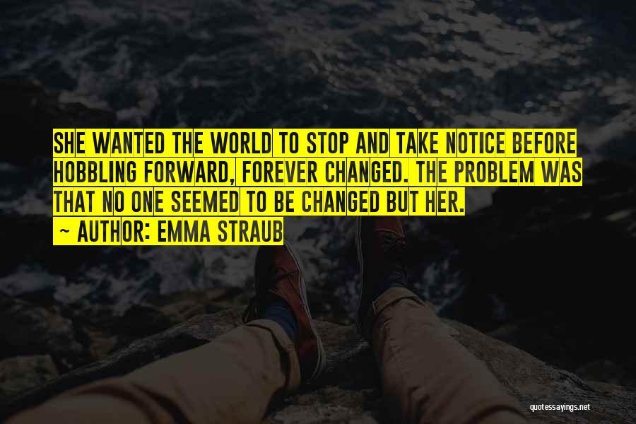 Emma Straub Quotes: She Wanted The World To Stop And Take Notice Before Hobbling Forward, Forever Changed. The Problem Was That No One