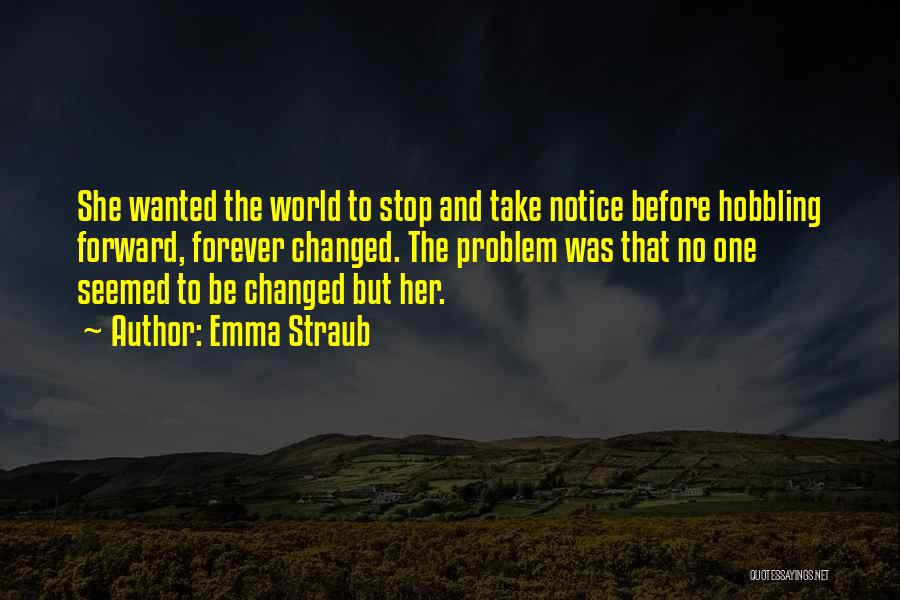 Emma Straub Quotes: She Wanted The World To Stop And Take Notice Before Hobbling Forward, Forever Changed. The Problem Was That No One