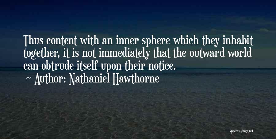 Nathaniel Hawthorne Quotes: Thus Content With An Inner Sphere Which They Inhabit Together, It Is Not Immediately That The Outward World Can Obtrude