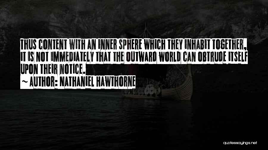 Nathaniel Hawthorne Quotes: Thus Content With An Inner Sphere Which They Inhabit Together, It Is Not Immediately That The Outward World Can Obtrude