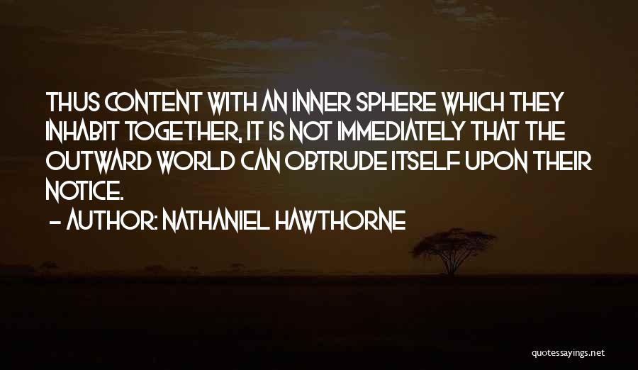 Nathaniel Hawthorne Quotes: Thus Content With An Inner Sphere Which They Inhabit Together, It Is Not Immediately That The Outward World Can Obtrude