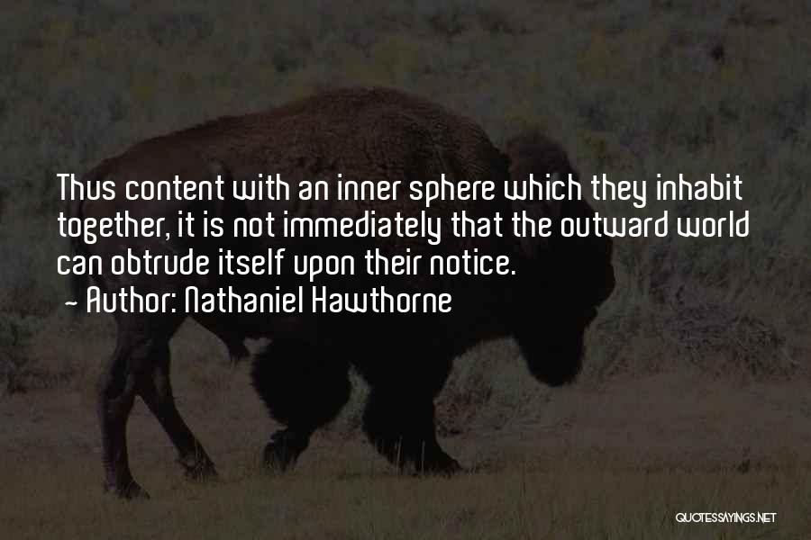 Nathaniel Hawthorne Quotes: Thus Content With An Inner Sphere Which They Inhabit Together, It Is Not Immediately That The Outward World Can Obtrude