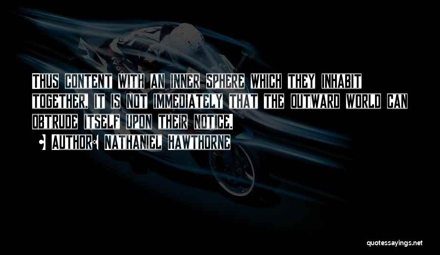Nathaniel Hawthorne Quotes: Thus Content With An Inner Sphere Which They Inhabit Together, It Is Not Immediately That The Outward World Can Obtrude