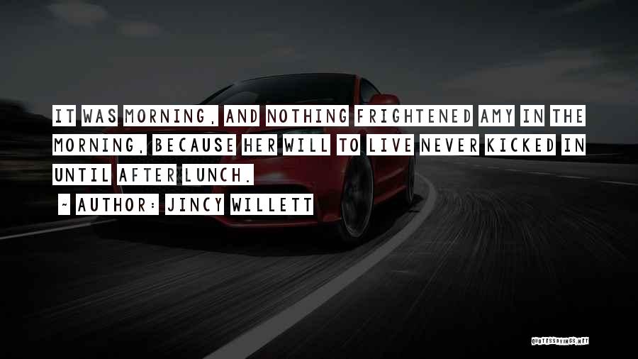 Jincy Willett Quotes: It Was Morning, And Nothing Frightened Amy In The Morning, Because Her Will To Live Never Kicked In Until After
