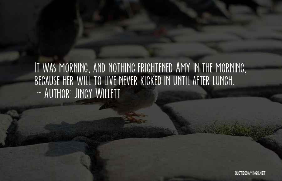 Jincy Willett Quotes: It Was Morning, And Nothing Frightened Amy In The Morning, Because Her Will To Live Never Kicked In Until After