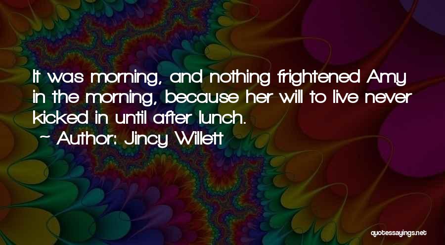 Jincy Willett Quotes: It Was Morning, And Nothing Frightened Amy In The Morning, Because Her Will To Live Never Kicked In Until After