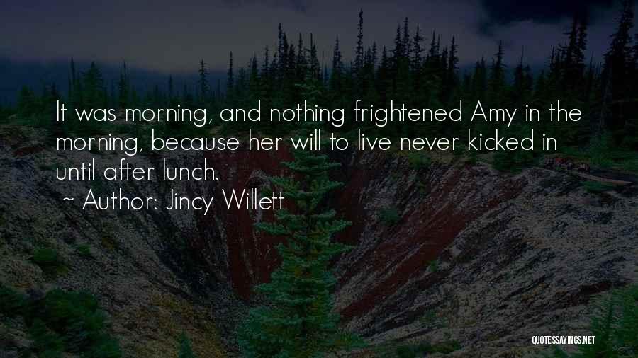 Jincy Willett Quotes: It Was Morning, And Nothing Frightened Amy In The Morning, Because Her Will To Live Never Kicked In Until After