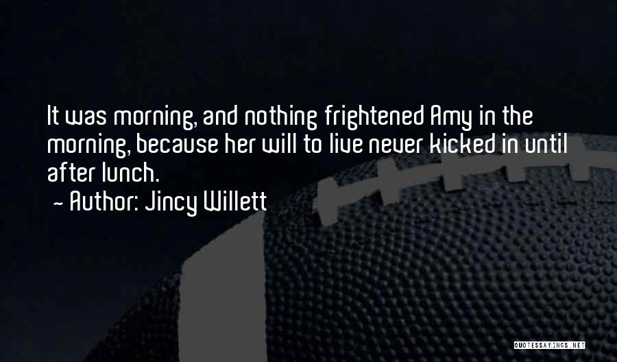 Jincy Willett Quotes: It Was Morning, And Nothing Frightened Amy In The Morning, Because Her Will To Live Never Kicked In Until After