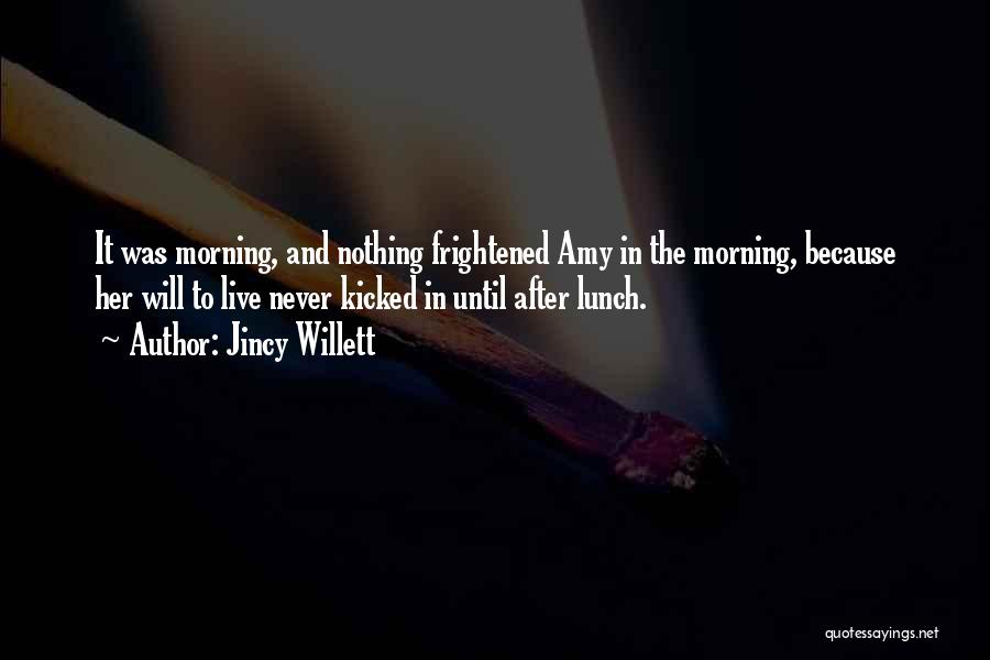 Jincy Willett Quotes: It Was Morning, And Nothing Frightened Amy In The Morning, Because Her Will To Live Never Kicked In Until After