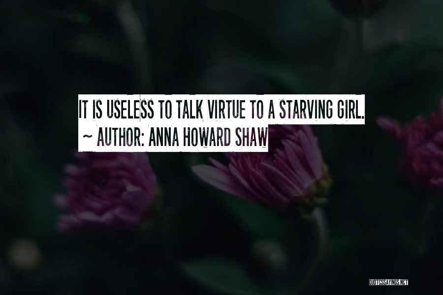 Anna Howard Shaw Quotes: It Is Useless To Talk Virtue To A Starving Girl.