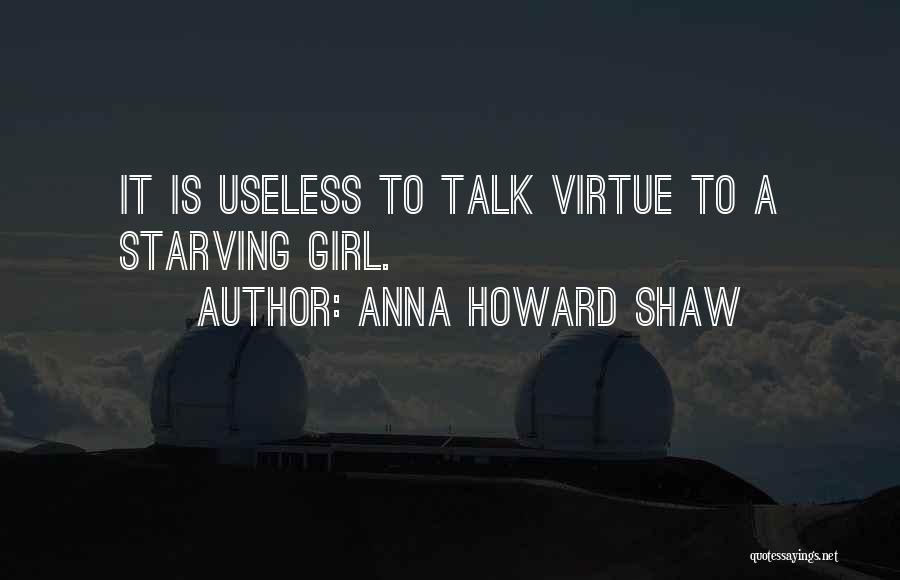 Anna Howard Shaw Quotes: It Is Useless To Talk Virtue To A Starving Girl.