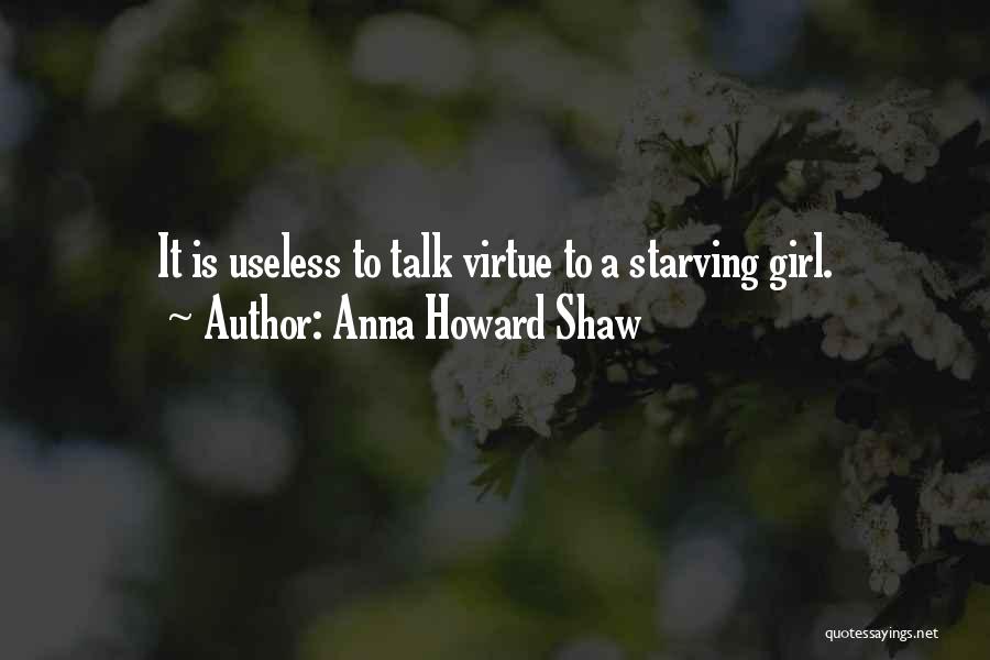 Anna Howard Shaw Quotes: It Is Useless To Talk Virtue To A Starving Girl.