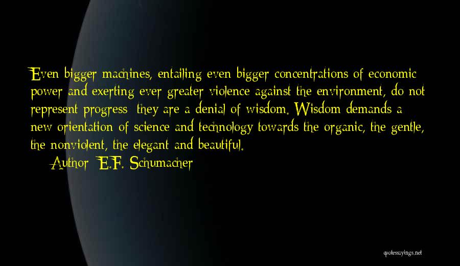 E.F. Schumacher Quotes: Even Bigger Machines, Entailing Even Bigger Concentrations Of Economic Power And Exerting Ever Greater Violence Against The Environment, Do Not