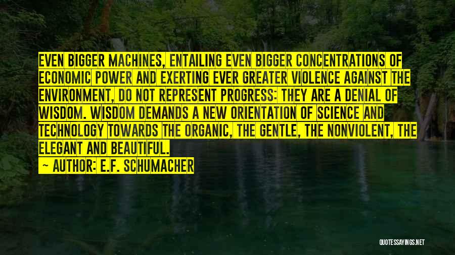 E.F. Schumacher Quotes: Even Bigger Machines, Entailing Even Bigger Concentrations Of Economic Power And Exerting Ever Greater Violence Against The Environment, Do Not