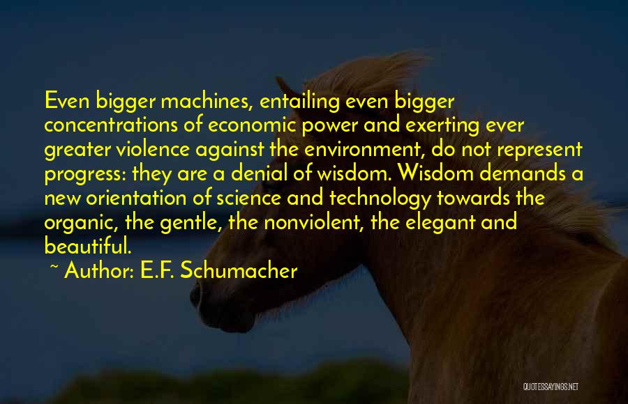 E.F. Schumacher Quotes: Even Bigger Machines, Entailing Even Bigger Concentrations Of Economic Power And Exerting Ever Greater Violence Against The Environment, Do Not